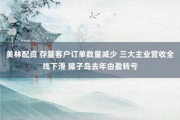 美林配资 存量客户订单数量减少 三大主业营收全线下滑 獐子岛去年由盈转亏
