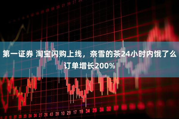 第一证券 淘宝闪购上线，奈雪的茶24小时内饿了么订单增长200%