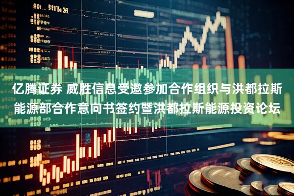 亿腾证券 威胜信息受邀参加合作组织与洪都拉斯能源部合作意向书签约暨洪都拉斯能源投资论坛