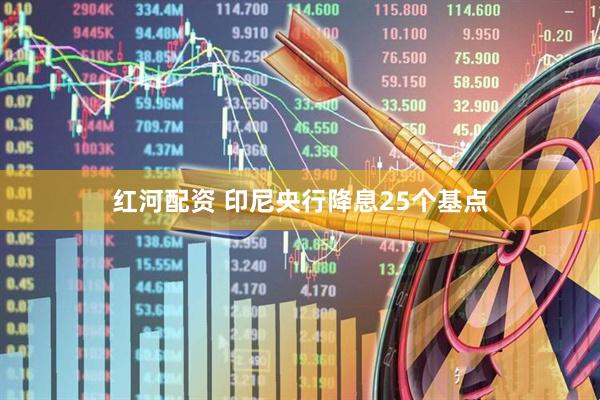 红河配资 印尼央行降息25个基点