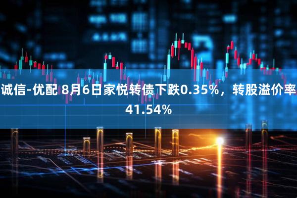 诚信-优配 8月6日家悦转债下跌0.35%,转股溢价率41.54%