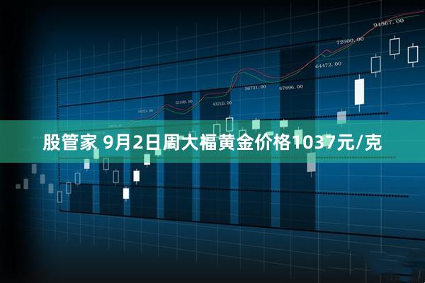 股管家 9月2日周大福黄金价格1037元/克