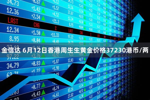 金信达 6月12日香港周生生黄金价格37230港币/两