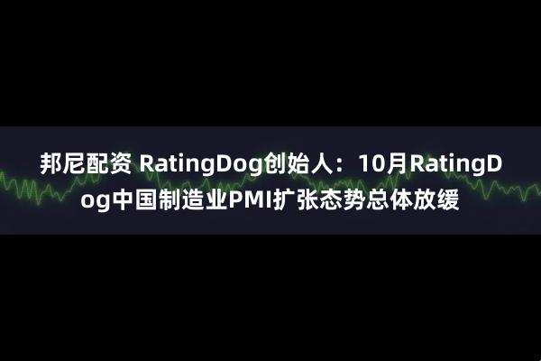 邦尼配资 RatingDog创始人：10月RatingDog中国制造业PMI扩张态势总体放缓
